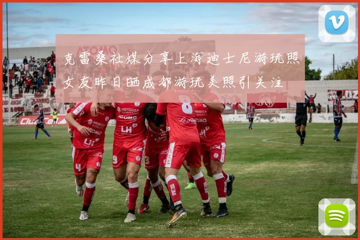 克雷桑社媒分享上海迪士尼游玩照女友昨日晒成都游玩美照引关注