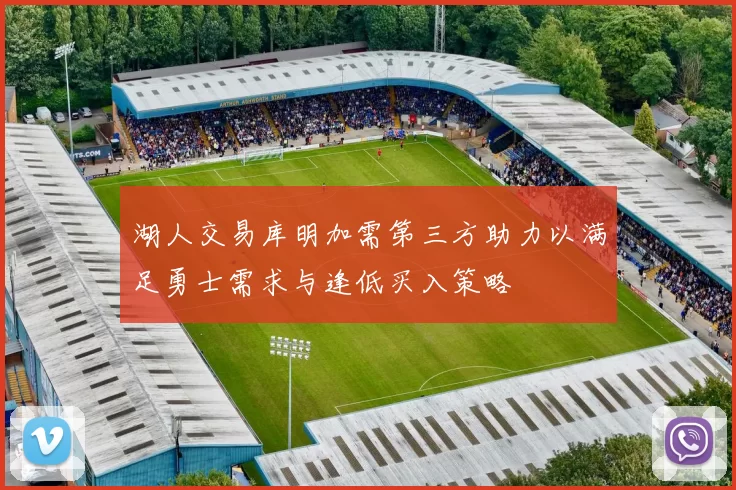 湖人交易库明加需第三方助力以满足勇士需求与逢低买入策略