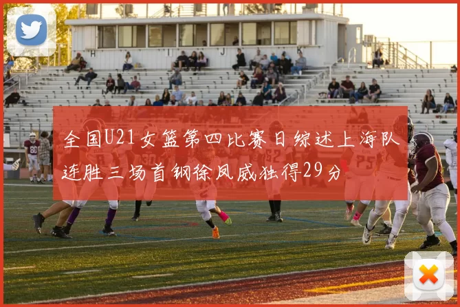 全国U21女篮第四比赛日综述上海队连胜三场首钢徐凤威独得29分