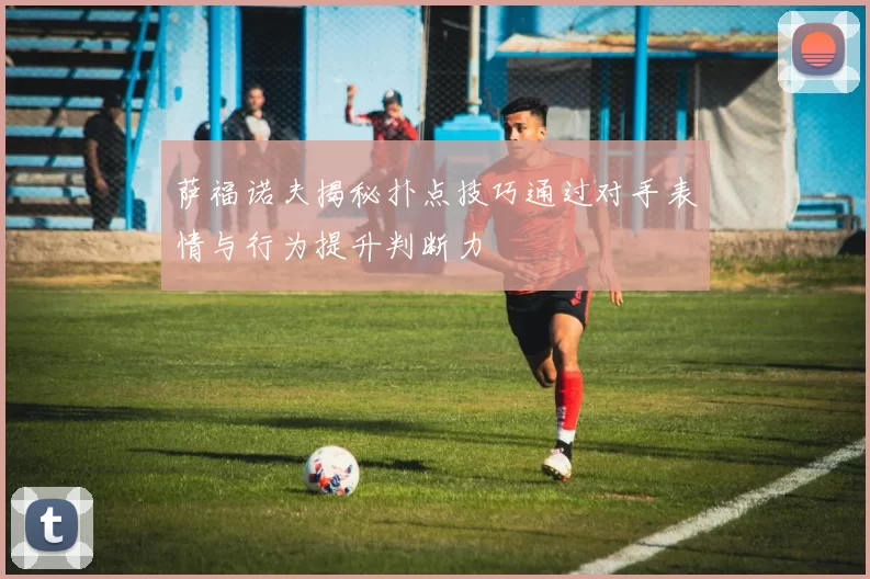 萨福诺夫揭秘扑点技巧通过对手表情与行为提升判断力