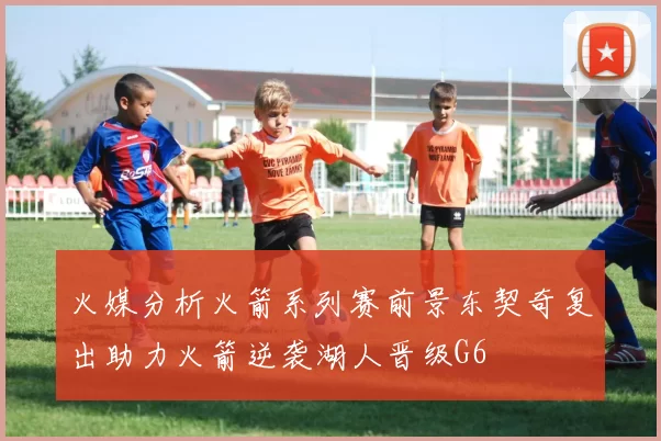 火媒分析火箭系列赛前景东契奇复出助力火箭逆袭湖人晋级G6