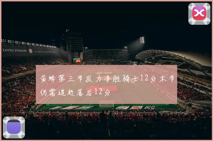 黄蜂第三节发力净胜骑士12分末节仍需追赶落后12分