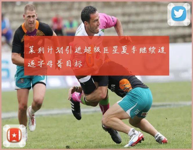 莱利计划引进超级巨星夏季继续追逐字母哥目标