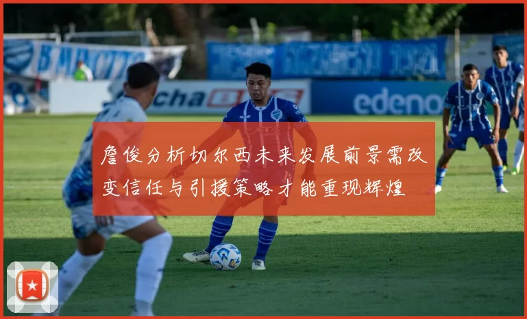 詹俊分析切尔西未来发展前景需改变信任与引援策略才能重现辉煌