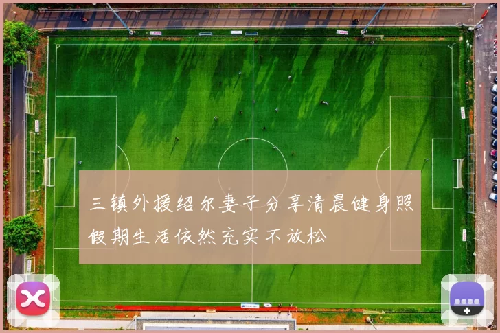 三镇外援绍尔妻子分享清晨健身照假期生活依然充实不放松