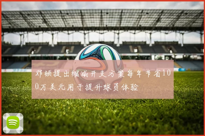 邓顿提出缩减开支方案每年节省100万美元用于提升球员体验