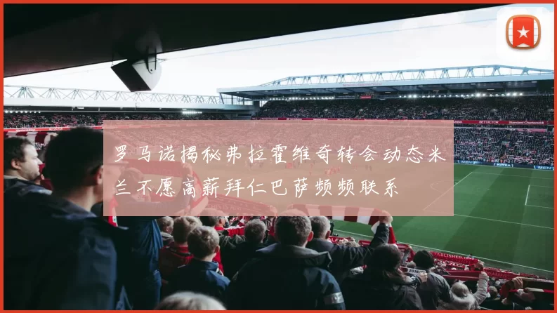 罗马诺揭秘弗拉霍维奇转会动态米兰不愿高薪拜仁巴萨频频联系