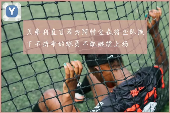 贝弗利直言若为阿特金森将全队换下不拼命的球员不配继续上场