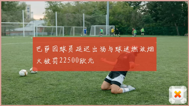 巴萨因球员延迟出场与球迷燃放烟火被罚22500欧元