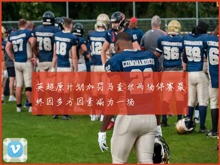 英超原计划加罚马奎尔两场停赛最终因多方因素减为一场